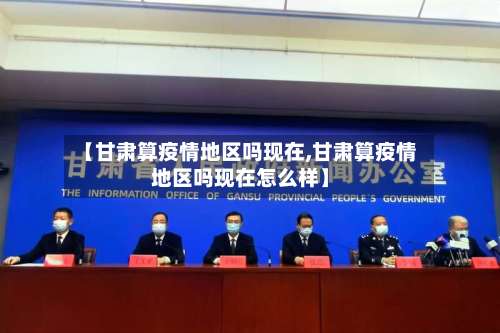 【甘肃算疫情地区吗现在,甘肃算疫情地区吗现在怎么样】-第1张图片