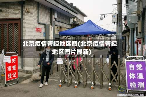 北京疫情管控地区图(北京疫情管控地区图片最新)-第3张图片