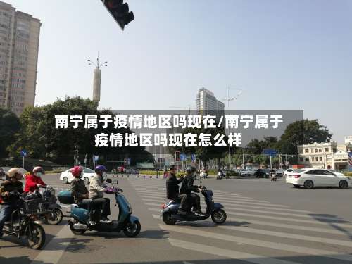 南宁属于疫情地区吗现在/南宁属于疫情地区吗现在怎么样-第1张图片