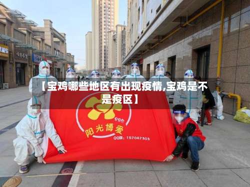 【宝鸡哪些地区有出现疫情,宝鸡是不是疫区】-第3张图片