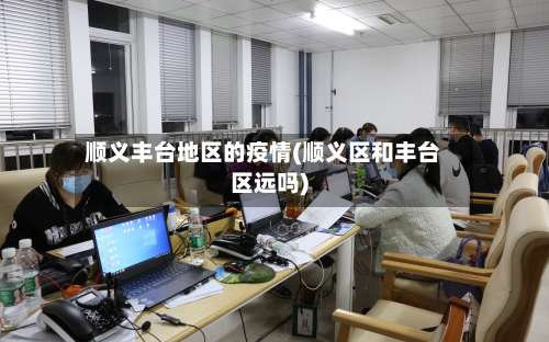 顺义丰台地区的疫情(顺义区和丰台区远吗)-第1张图片