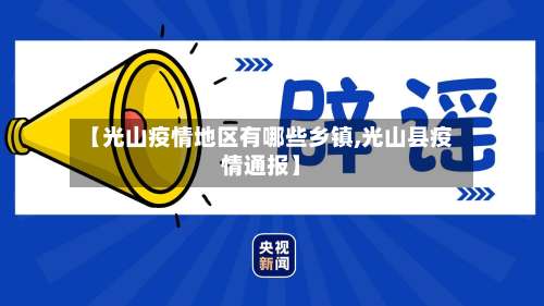 【光山疫情地区有哪些乡镇,光山县疫情通报】-第3张图片