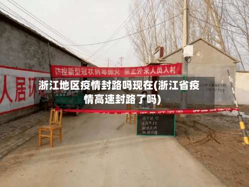 浙江地区疫情封路吗现在(浙江省疫情高速封路了吗)-第2张图片