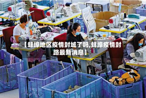 【蚌埠地区疫情封城了吗,蚌埠疫情封路最新消息】-第2张图片