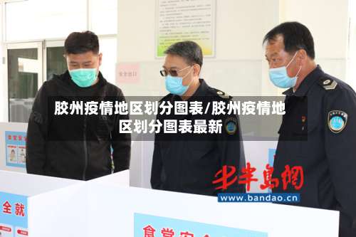 胶州疫情地区划分图表/胶州疫情地区划分图表最新-第3张图片