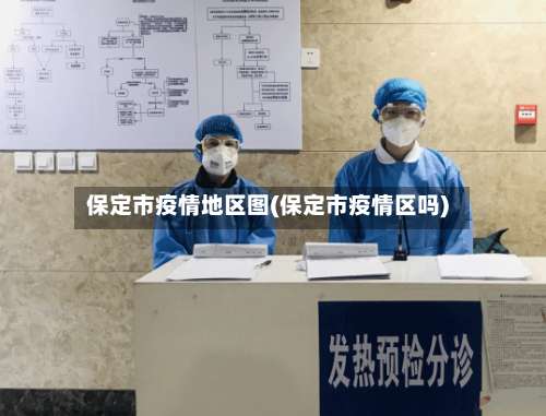 保定市疫情地区图(保定市疫情区吗)-第1张图片