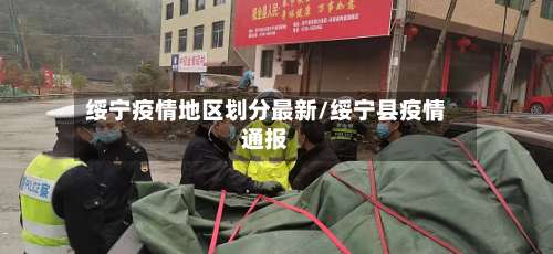 绥宁疫情地区划分最新/绥宁县疫情通报-第1张图片