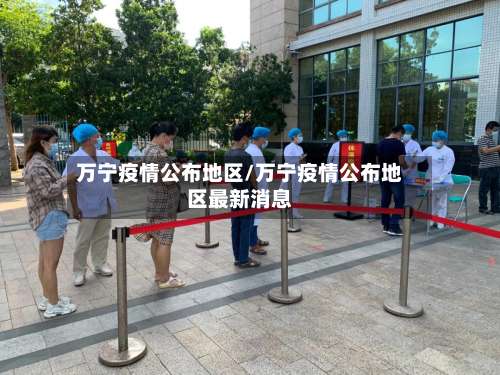 万宁疫情公布地区/万宁疫情公布地区最新消息-第1张图片