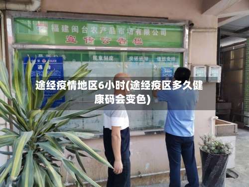 途经疫情地区6小时(途经疫区多久健康码会变色)-第2张图片