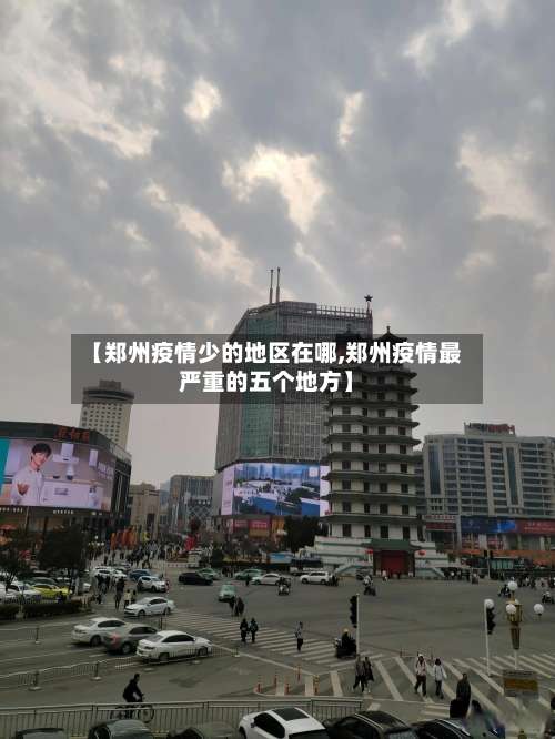 【郑州疫情少的地区在哪,郑州疫情最严重的五个地方】-第2张图片