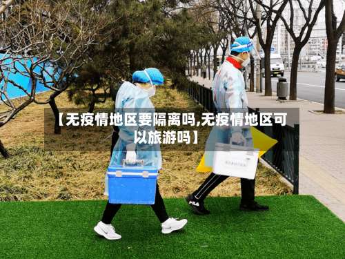 【无疫情地区要隔离吗,无疫情地区可以旅游吗】-第2张图片