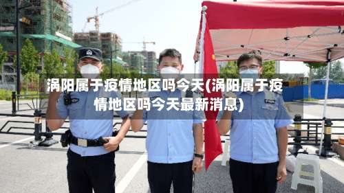 涡阳属于疫情地区吗今天(涡阳属于疫情地区吗今天最新消息)-第3张图片