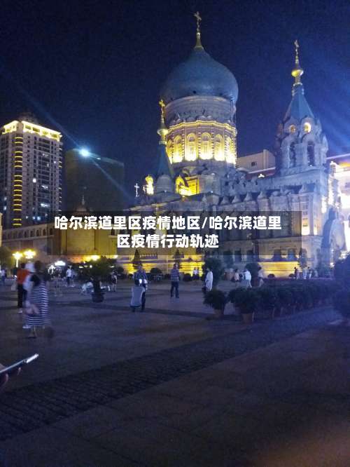 哈尔滨道里区疫情地区/哈尔滨道里区疫情行动轨迹-第2张图片