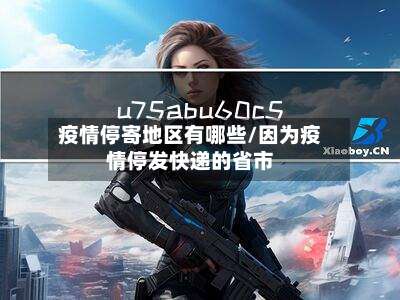 疫情停寄地区有哪些/因为疫情停发快递的省市-第3张图片