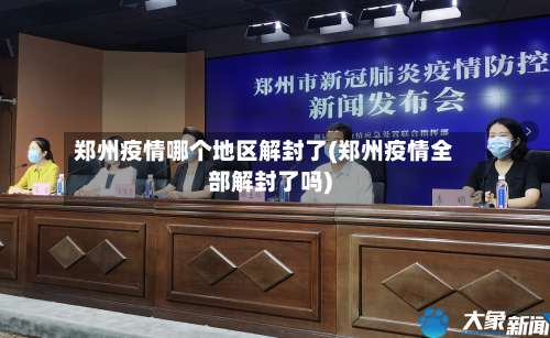 郑州疫情哪个地区解封了(郑州疫情全部解封了吗)-第2张图片