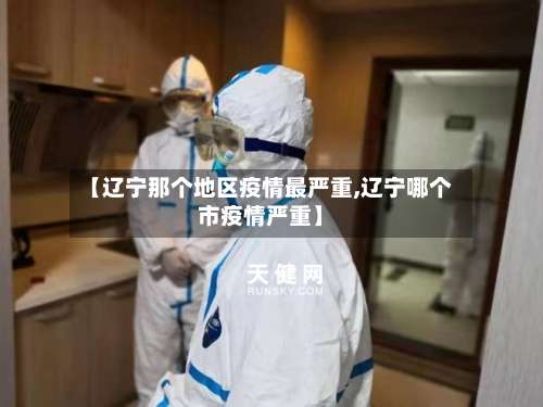 【辽宁那个地区疫情最严重,辽宁哪个市疫情严重】-第1张图片