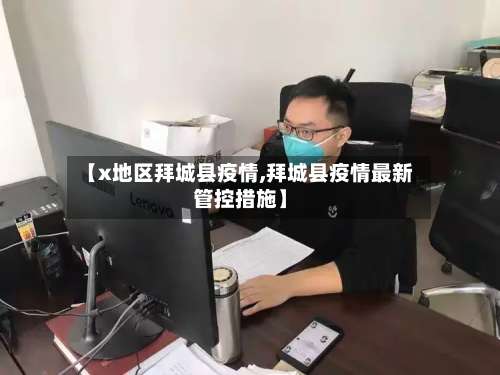 【x地区拜城县疫情,拜城县疫情最新管控措施】-第3张图片