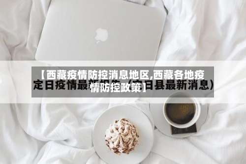 【西藏疫情防控消息地区,西藏各地疫情防控政策】-第1张图片