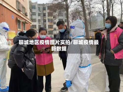 聊城地区疫情图片实拍/聊城疫情最新数据-第1张图片