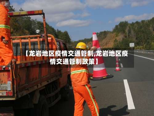 【龙岩地区疫情交通管制,龙岩地区疫情交通管制政策】-第1张图片