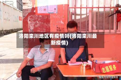 洛阳栾川地区有疫情吗(洛阳栾川最新疫情)-第2张图片