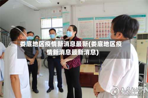 娄底地区疫情新消息最新(娄底地区疫情新消息最新消息)-第1张图片