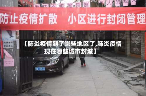 【肺炎疫情到了哪些地区了,肺炎疫情现在哪些城市封城】-第1张图片