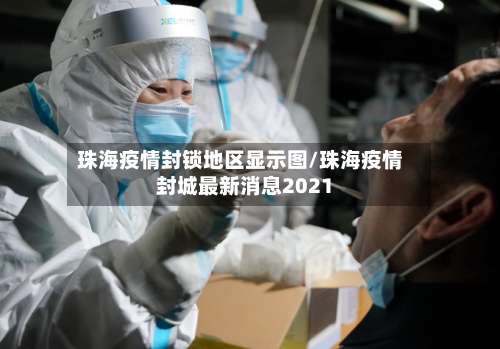 珠海疫情封锁地区显示图/珠海疫情封城最新消息2021-第2张图片