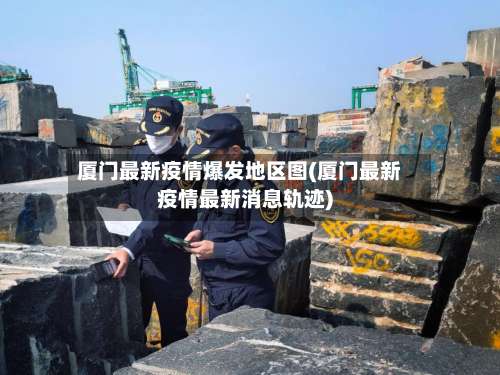 厦门最新疫情爆发地区图(厦门最新疫情最新消息轨迹)-第2张图片