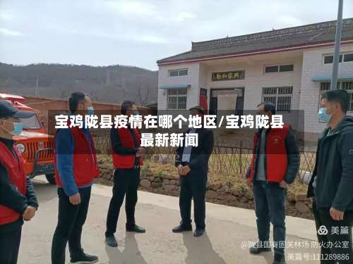 宝鸡陇县疫情在哪个地区/宝鸡陇县最新新闻-第3张图片
