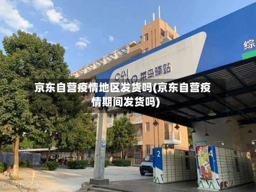 京东自营疫情地区发货吗(京东自营疫情期间发货吗)-第1张图片