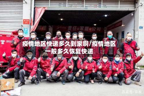 疫情地区快递多久到家啊/疫情地区一般多久恢复快递-第2张图片