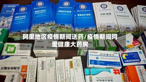 阿里地区疫情期间送药/疫情期间阿里健康大药房-第2张图片