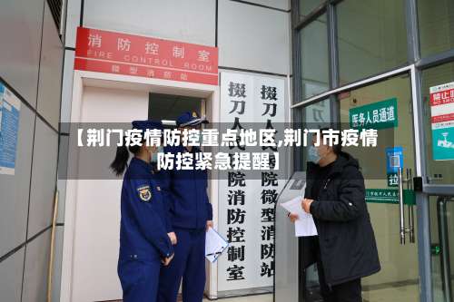 【荆门疫情防控重点地区,荆门市疫情防控紧急提醒】-第1张图片