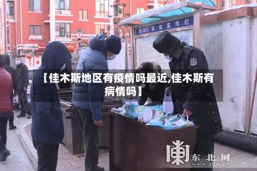 【佳木斯地区有疫情吗最近,佳木斯有病情吗】-第3张图片