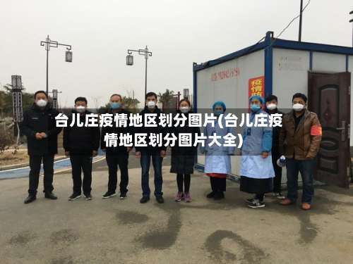 台儿庄疫情地区划分图片(台儿庄疫情地区划分图片大全)-第1张图片
