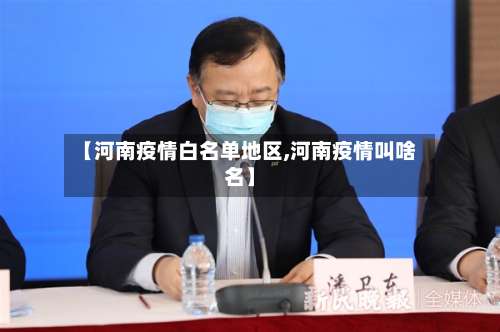 【河南疫情白名单地区,河南疫情叫啥名】-第2张图片