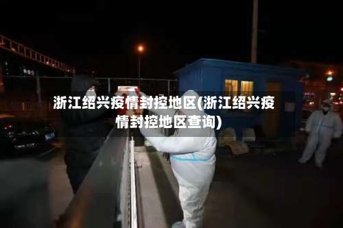 浙江绍兴疫情封控地区(浙江绍兴疫情封控地区查询)-第1张图片