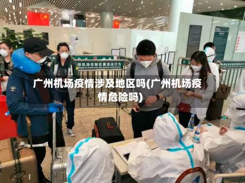 广州机场疫情涉及地区吗(广州机场疫情危险吗)-第1张图片