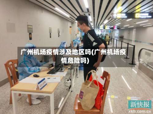 广州机场疫情涉及地区吗(广州机场疫情危险吗)-第3张图片