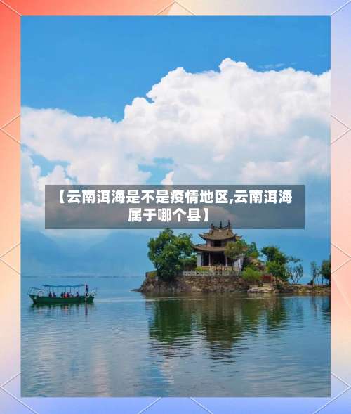 【云南洱海是不是疫情地区,云南洱海属于哪个县】-第2张图片