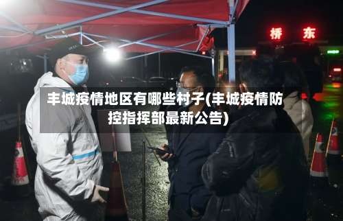 丰城疫情地区有哪些村子(丰城疫情防控指挥部最新公告)-第2张图片