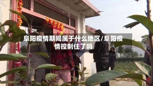 阜阳疫情期间属于什么地区/阜阳疫情控制住了吗-第1张图片