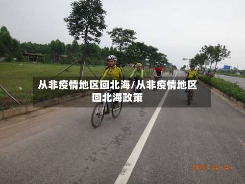 从非疫情地区回北海/从非疫情地区回北海政策-第2张图片