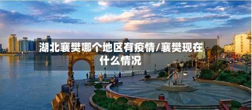 湖北襄樊哪个地区有疫情/襄樊现在什么情况-第1张图片