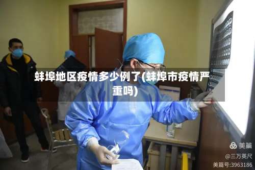 蚌埠地区疫情多少例了(蚌埠市疫情严重吗)-第2张图片