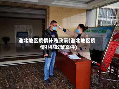 淮北地区疫情补贴政策(淮北地区疫情补贴政策文件)-第1张图片