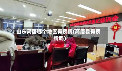 山东高唐哪个地区有疫情(高唐县有疫情吗)-第1张图片
