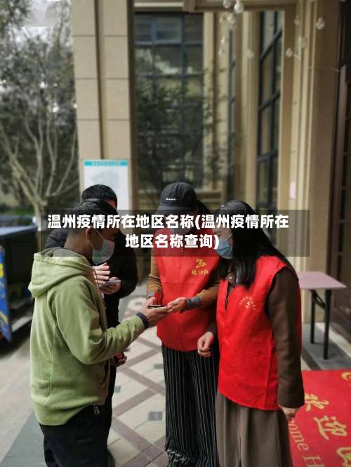 温州疫情所在地区名称(温州疫情所在地区名称查询)-第2张图片