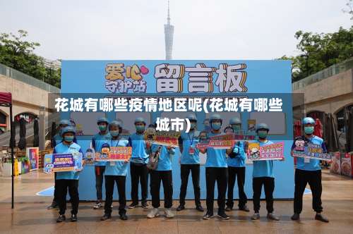 花城有哪些疫情地区呢(花城有哪些城市)-第2张图片